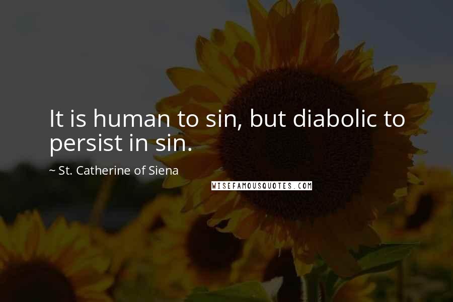 St. Catherine Of Siena Quotes: It is human to sin, but diabolic to persist in sin.