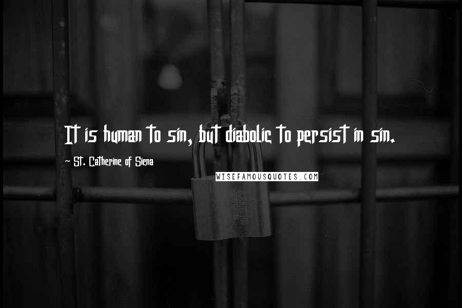St. Catherine Of Siena Quotes: It is human to sin, but diabolic to persist in sin.