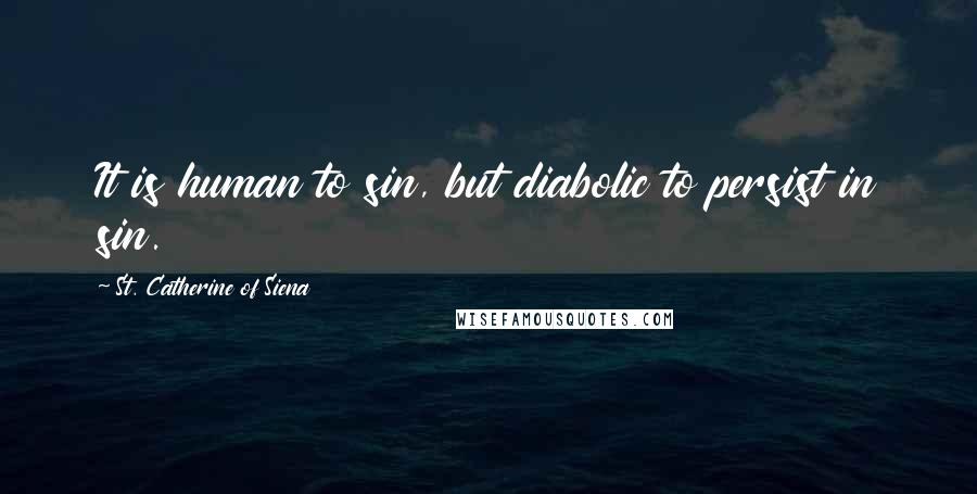 St. Catherine Of Siena Quotes: It is human to sin, but diabolic to persist in sin.