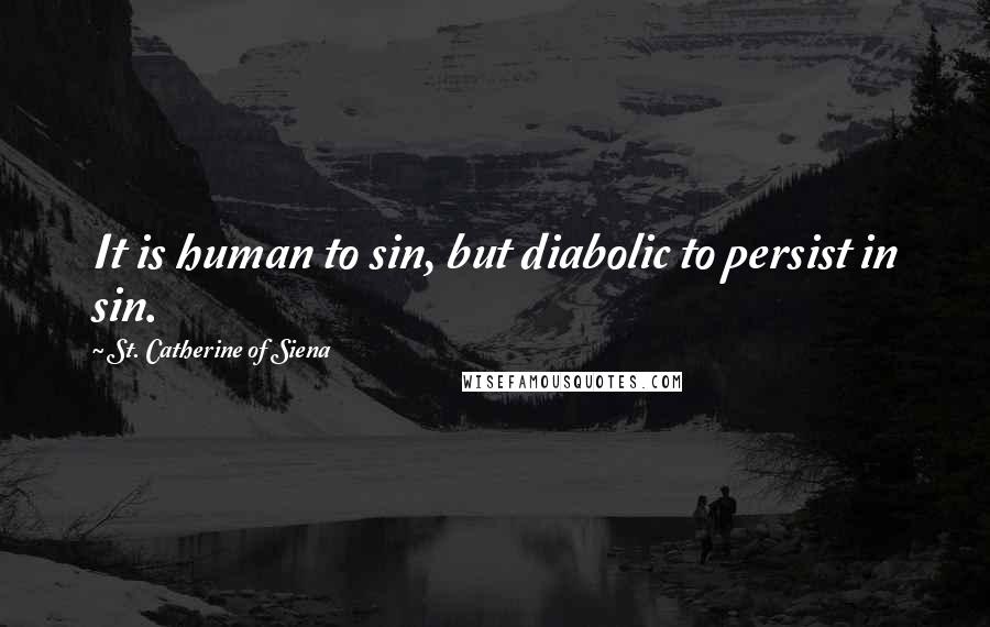 St. Catherine Of Siena Quotes: It is human to sin, but diabolic to persist in sin.