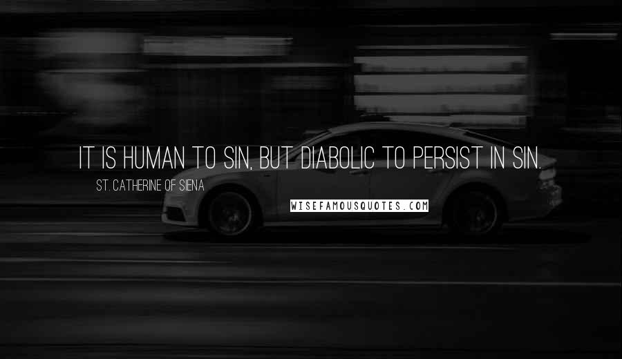 St. Catherine Of Siena Quotes: It is human to sin, but diabolic to persist in sin.