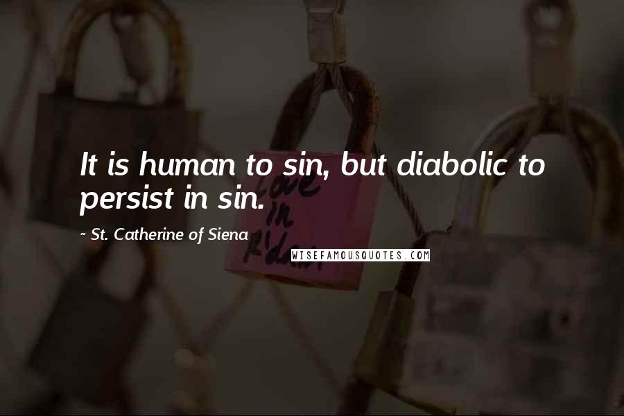 St. Catherine Of Siena Quotes: It is human to sin, but diabolic to persist in sin.