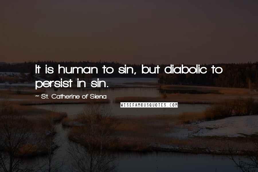 St. Catherine Of Siena Quotes: It is human to sin, but diabolic to persist in sin.