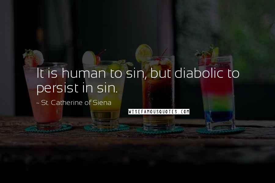 St. Catherine Of Siena Quotes: It is human to sin, but diabolic to persist in sin.