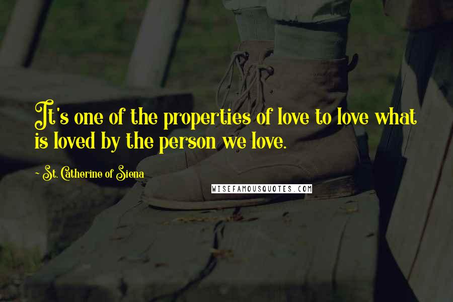 St. Catherine Of Siena Quotes: It's one of the properties of love to love what is loved by the person we love.