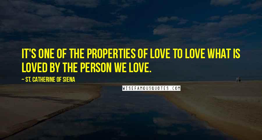 St. Catherine Of Siena Quotes: It's one of the properties of love to love what is loved by the person we love.