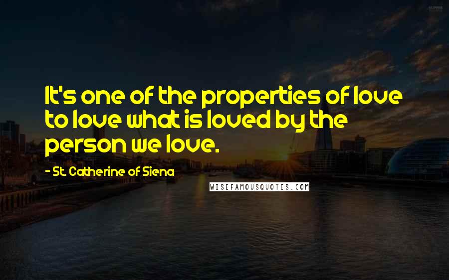 St. Catherine Of Siena Quotes: It's one of the properties of love to love what is loved by the person we love.