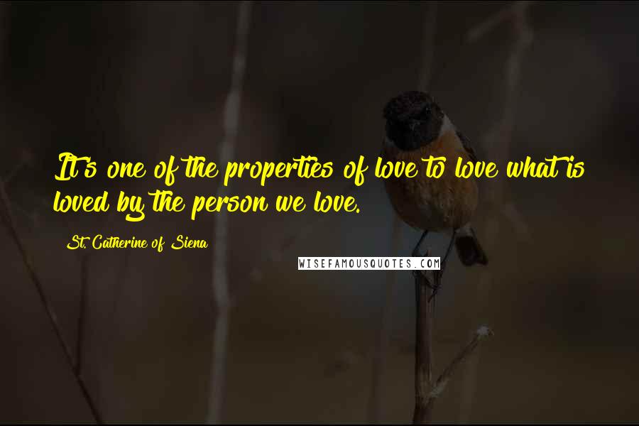 St. Catherine Of Siena Quotes: It's one of the properties of love to love what is loved by the person we love.