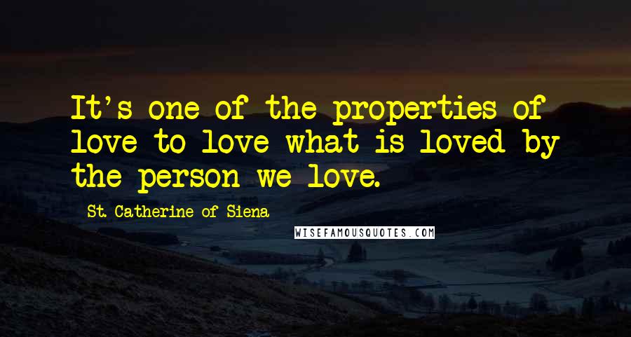 St. Catherine Of Siena Quotes: It's one of the properties of love to love what is loved by the person we love.