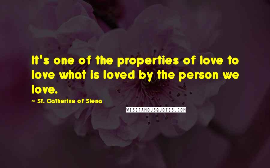 St. Catherine Of Siena Quotes: It's one of the properties of love to love what is loved by the person we love.