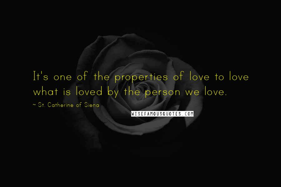 St. Catherine Of Siena Quotes: It's one of the properties of love to love what is loved by the person we love.