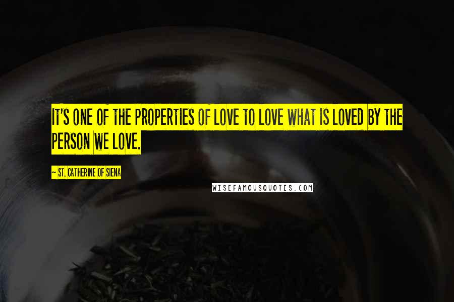 St. Catherine Of Siena Quotes: It's one of the properties of love to love what is loved by the person we love.