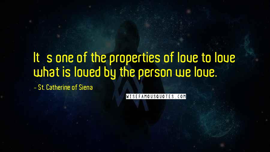 St. Catherine Of Siena Quotes: It's one of the properties of love to love what is loved by the person we love.