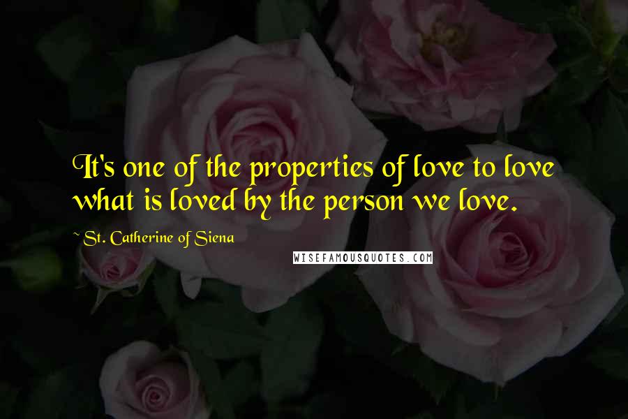 St. Catherine Of Siena Quotes: It's one of the properties of love to love what is loved by the person we love.