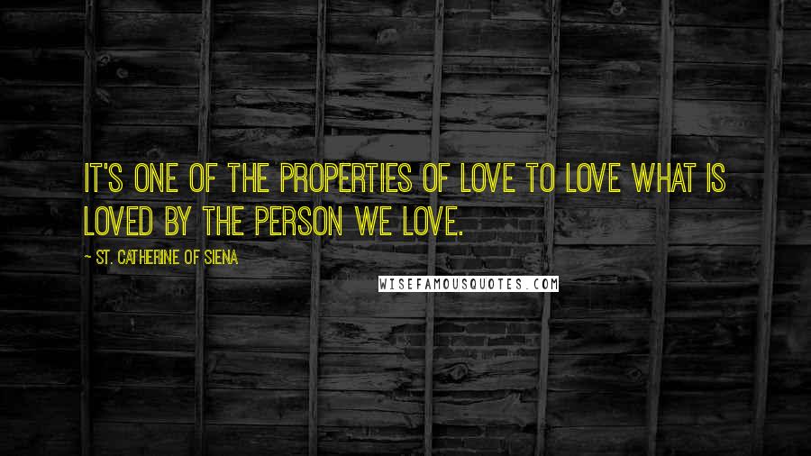 St. Catherine Of Siena Quotes: It's one of the properties of love to love what is loved by the person we love.