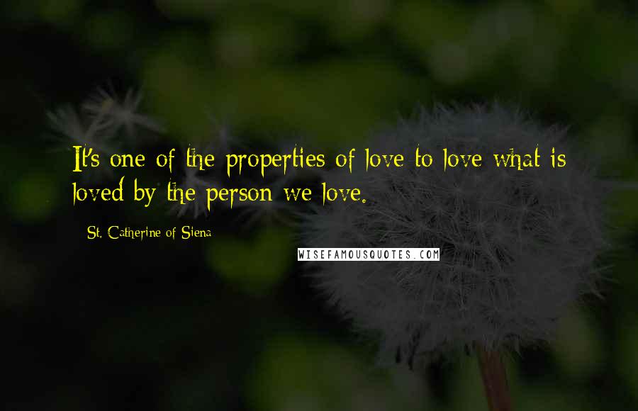 St. Catherine Of Siena Quotes: It's one of the properties of love to love what is loved by the person we love.