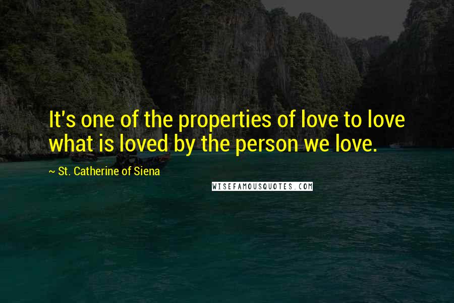 St. Catherine Of Siena Quotes: It's one of the properties of love to love what is loved by the person we love.