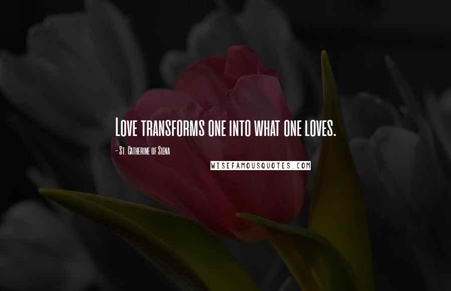 St. Catherine Of Siena Quotes: Love transforms one into what one loves.