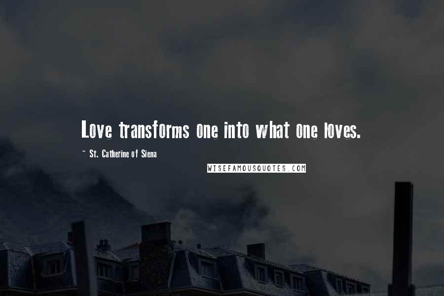 St. Catherine Of Siena Quotes: Love transforms one into what one loves.