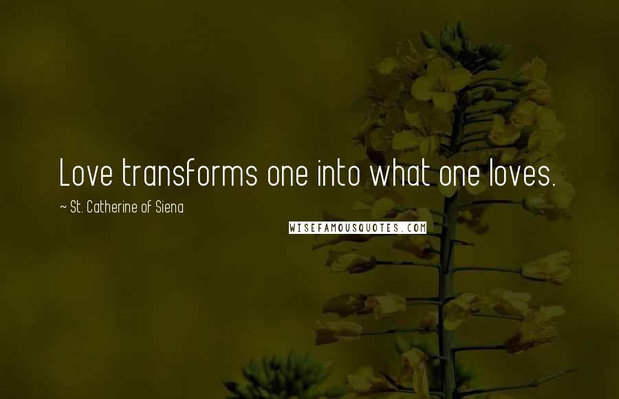 St. Catherine Of Siena Quotes: Love transforms one into what one loves.