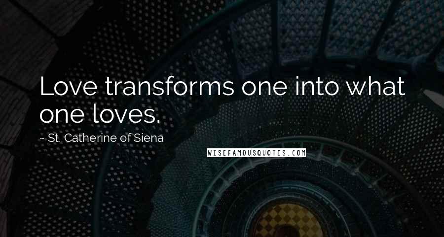 St. Catherine Of Siena Quotes: Love transforms one into what one loves.