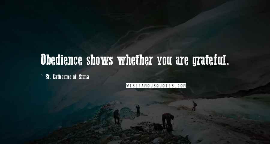 St. Catherine Of Siena Quotes: Obedience shows whether you are grateful.