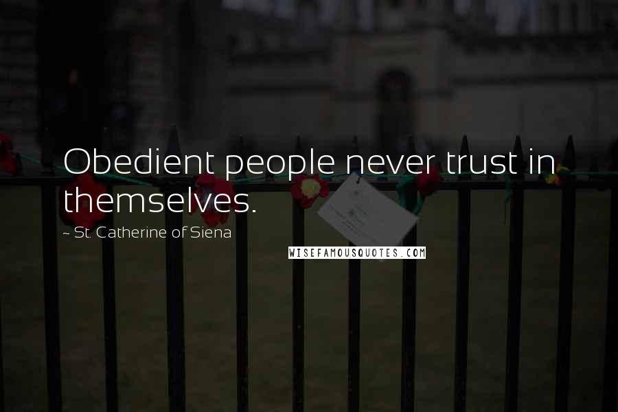 St. Catherine Of Siena Quotes: Obedient people never trust in themselves.