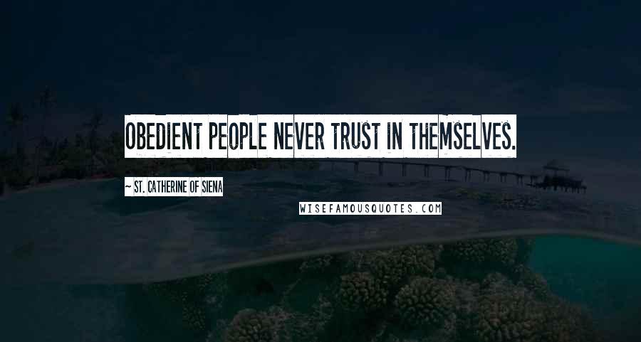St. Catherine Of Siena Quotes: Obedient people never trust in themselves.