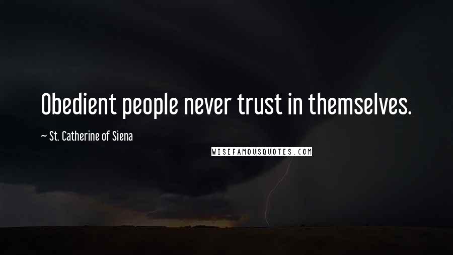 St. Catherine Of Siena Quotes: Obedient people never trust in themselves.