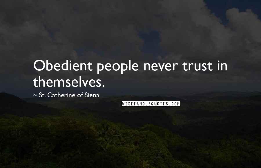 St. Catherine Of Siena Quotes: Obedient people never trust in themselves.