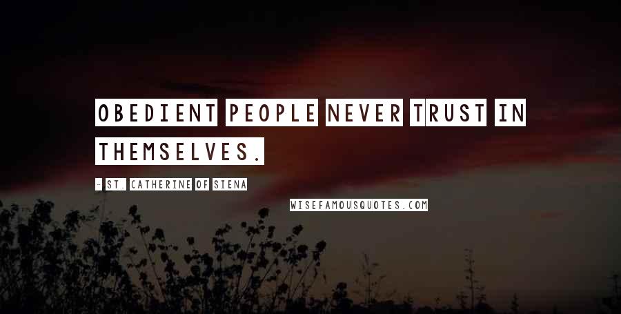 St. Catherine Of Siena Quotes: Obedient people never trust in themselves.