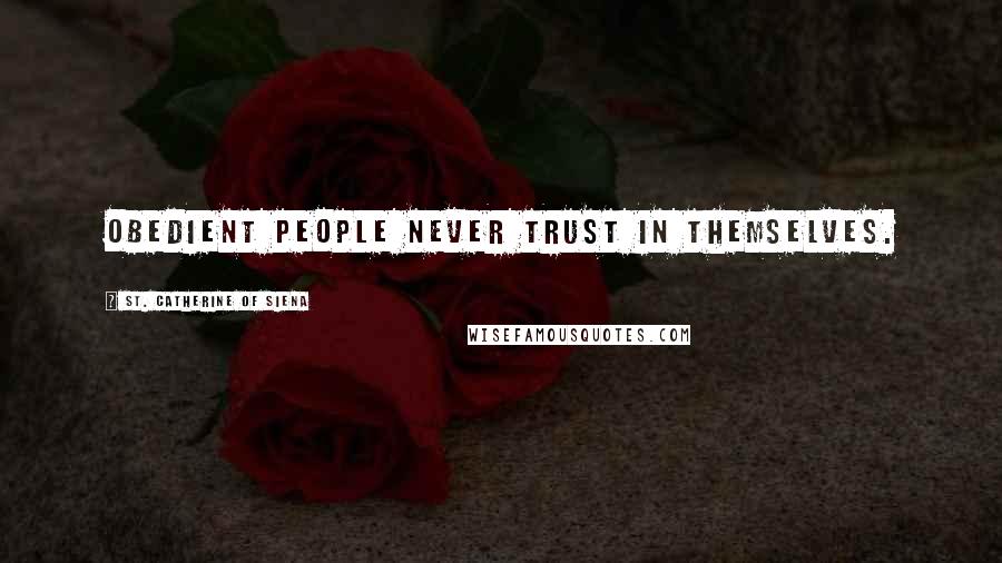 St. Catherine Of Siena Quotes: Obedient people never trust in themselves.