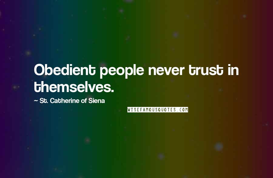 St. Catherine Of Siena Quotes: Obedient people never trust in themselves.