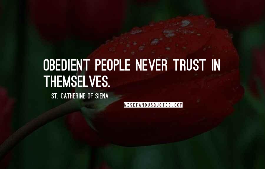 St. Catherine Of Siena Quotes: Obedient people never trust in themselves.