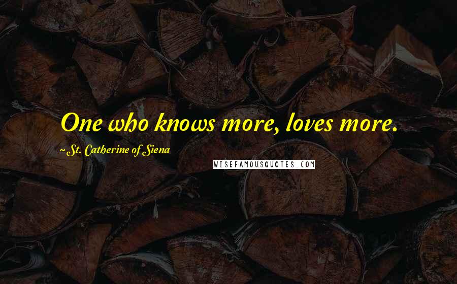 St. Catherine Of Siena Quotes: One who knows more, loves more.