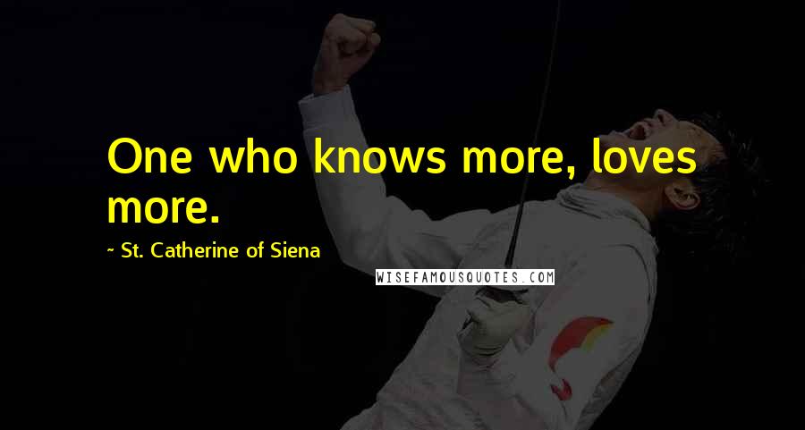 St. Catherine Of Siena Quotes: One who knows more, loves more.