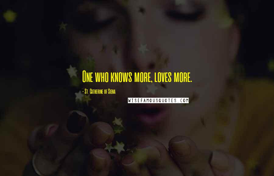 St. Catherine Of Siena Quotes: One who knows more, loves more.