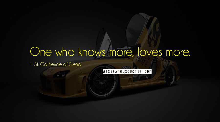 St. Catherine Of Siena Quotes: One who knows more, loves more.