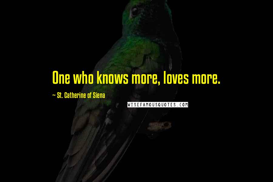 St. Catherine Of Siena Quotes: One who knows more, loves more.