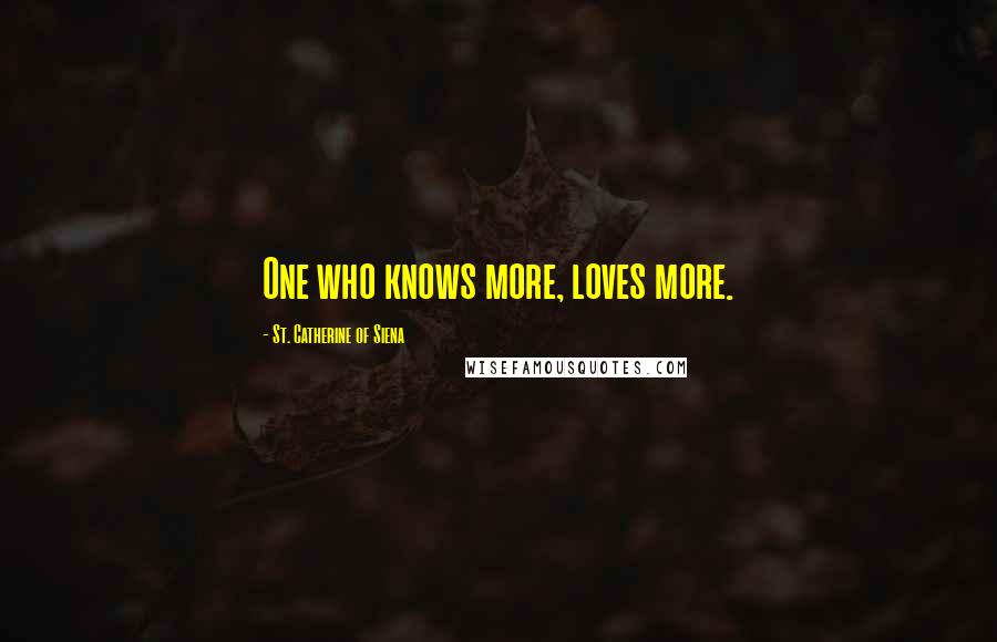 St. Catherine Of Siena Quotes: One who knows more, loves more.