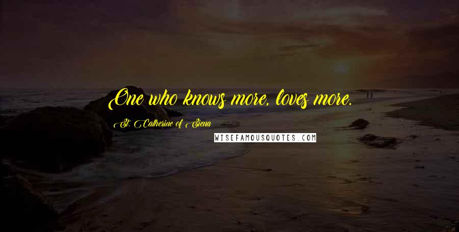 St. Catherine Of Siena Quotes: One who knows more, loves more.