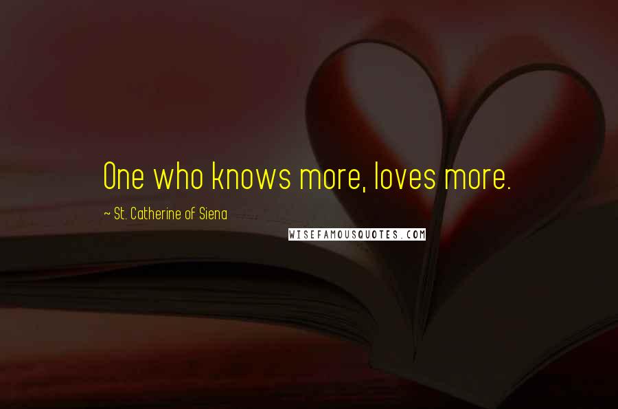 St. Catherine Of Siena Quotes: One who knows more, loves more.