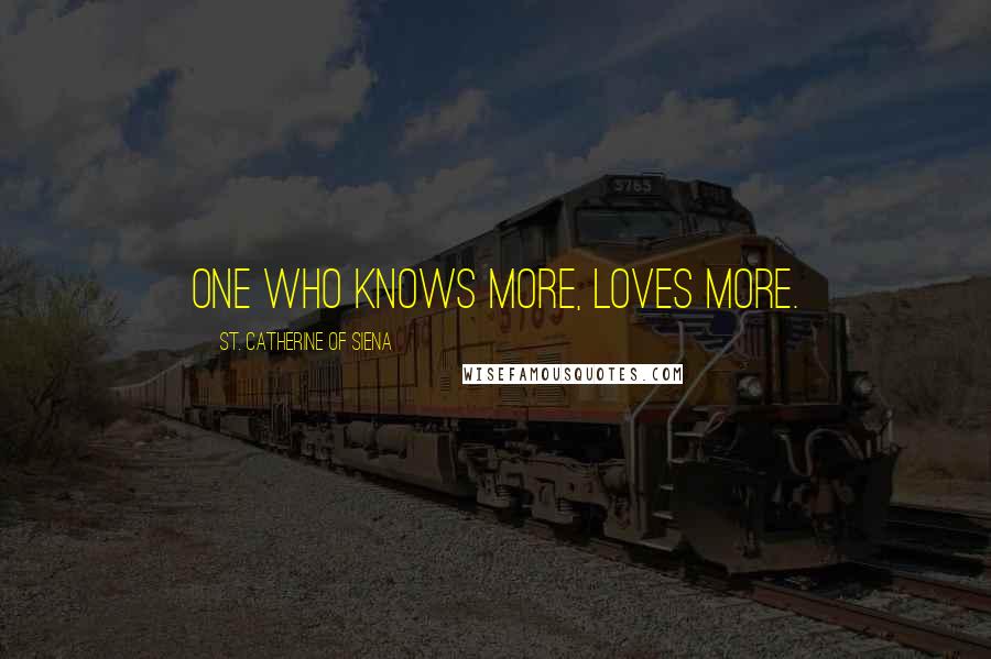 St. Catherine Of Siena Quotes: One who knows more, loves more.