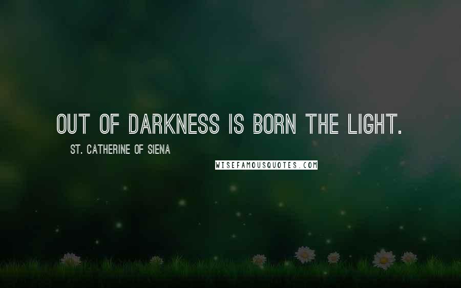 St. Catherine Of Siena Quotes: Out of darkness is born the light.