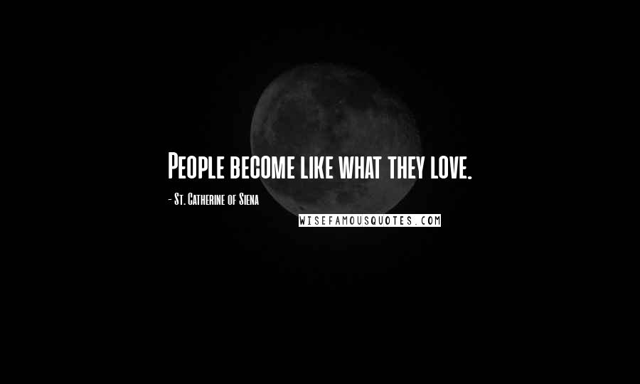 St. Catherine Of Siena Quotes: People become like what they love.