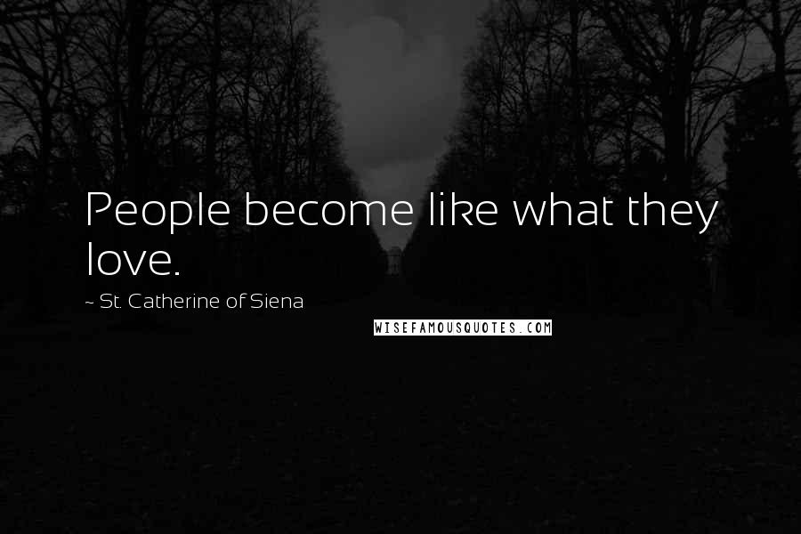 St. Catherine Of Siena Quotes: People become like what they love.