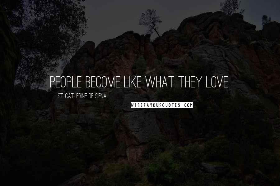 St. Catherine Of Siena Quotes: People become like what they love.