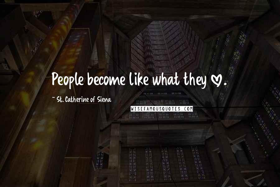 St. Catherine Of Siena Quotes: People become like what they love.