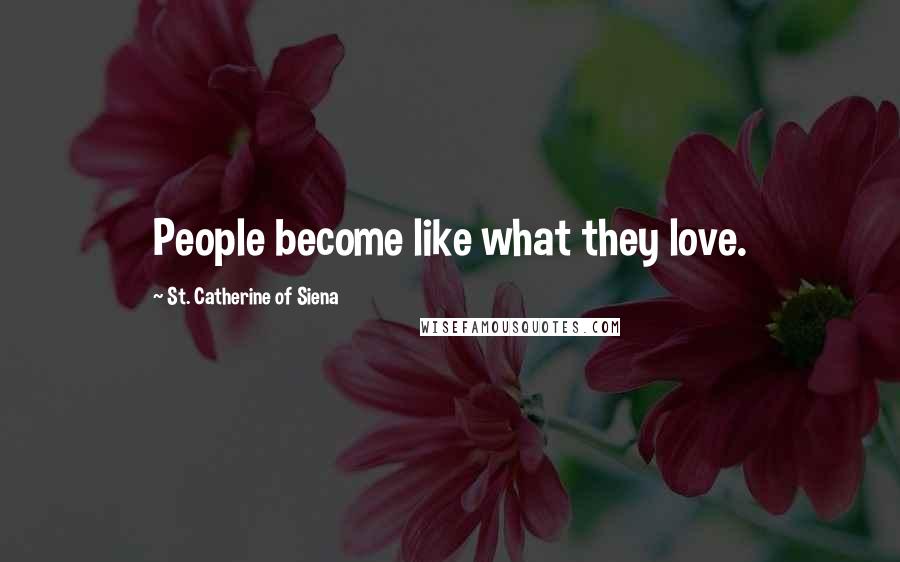 St. Catherine Of Siena Quotes: People become like what they love.