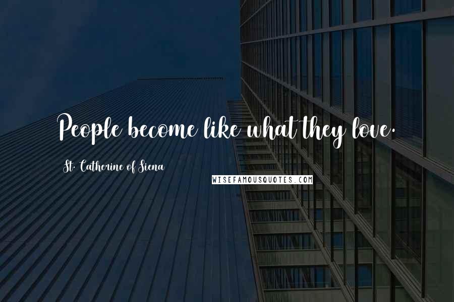 St. Catherine Of Siena Quotes: People become like what they love.